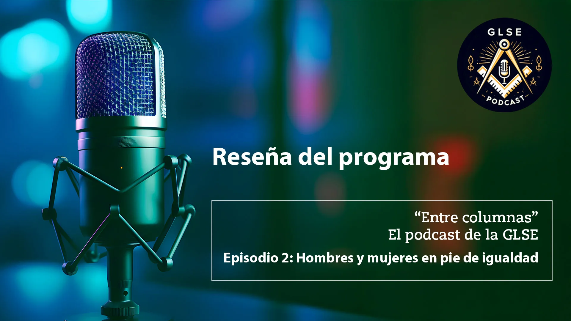 ChatGPT Plus La imagen muestra un micrófono profesional en primer plano con un fondo desenfocado de tonos azul y verde, evocando un ambiente de grabación de pódcast. En el centro, un texto destaca la Reseña del programa del pódcast Entre columnas, producido por la Gran Logia Simbólica Española (GLSE). El episodio en cuestión, titulado Hombres y mujeres en pie de igualdad, sugiere un contenido enfocado en la equidad de género dentro de la masonería. En la esquina superior derecha, el logo del pódcast refuerza la identidad visual del programa.