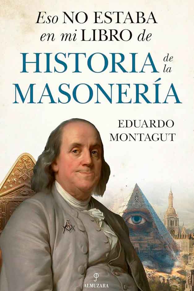 Portada de Eso no estaba en mi libro de historia de la masonería – Eduardo Montagut Portada del libro “Eso no estaba en mi libro de historia de la masonería” de Eduardo Montagut, con ilustración de Benjamin Franklin y símbolos masónicos.